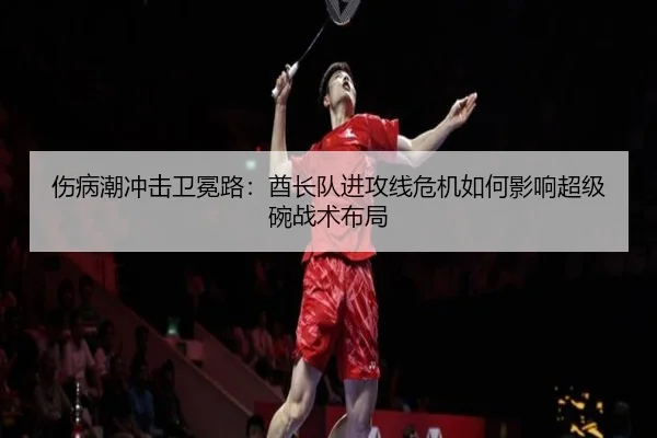 伤病潮冲击卫冕路：酋长队进攻线危机如何影响超级碗战术布局
