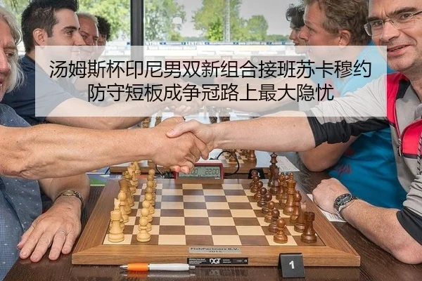 汤姆斯杯印尼男双新组合接班苏卡穆约 防守短板成争冠路上最大隐忧