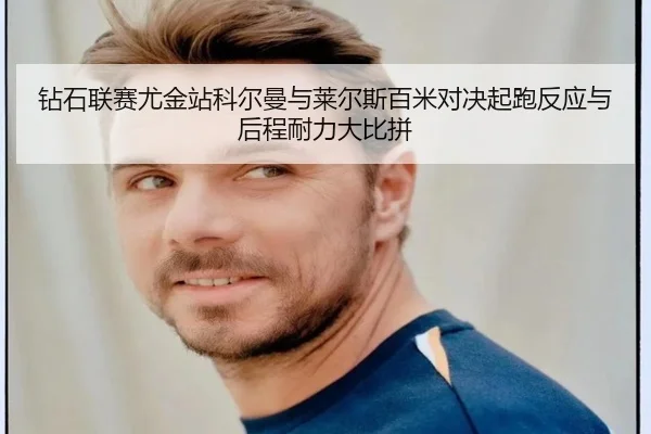 钻石联赛尤金站科尔曼与莱尔斯百米对决起跑反应与后程耐力大比拼