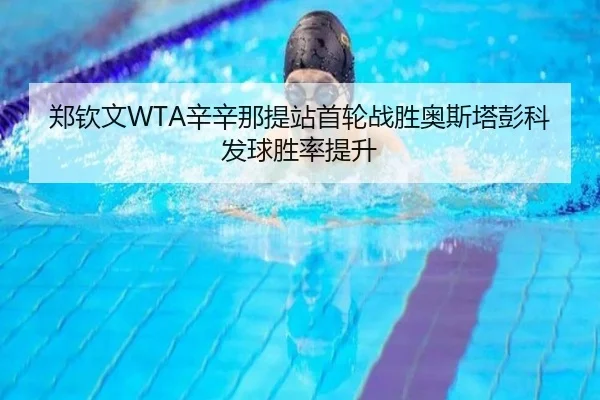 郑钦文WTA辛辛那提站首轮战胜奥斯塔彭科发球胜率提升